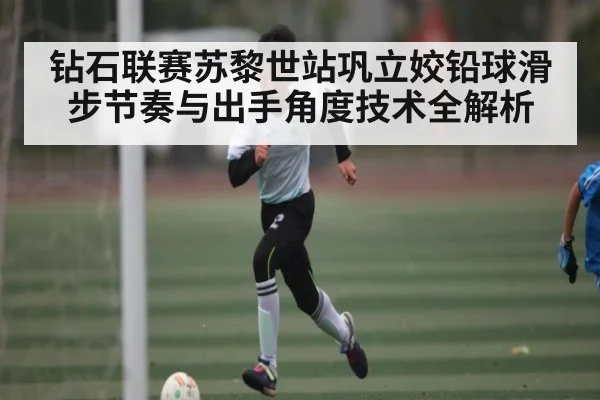 钻石联赛苏黎世站巩立姣铅球滑步节奏与出手角度技术全解析