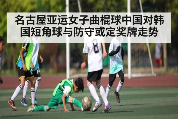 名古屋亚运女子曲棍球中国对韩国短角球与防守或定奖牌走势