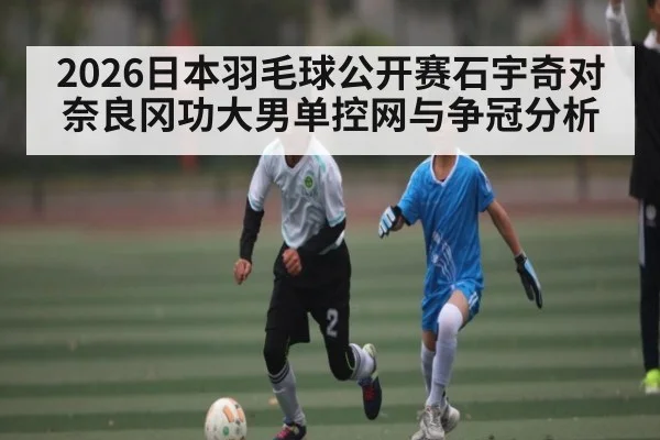 2026日本羽毛球公开赛石宇奇对奈良冈功大男单控网与争冠分析