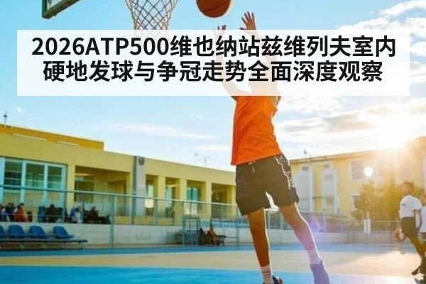 2026ATP500维也纳站兹维列夫室内硬地发球与争冠走势全面深度观察
