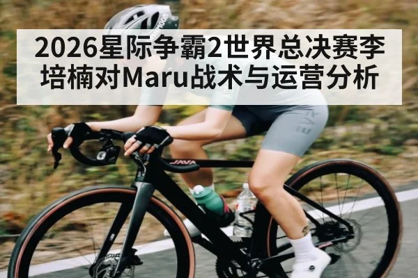 2026星际争霸2世界总决赛李培楠对Maru战术与运营分析